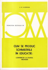 A. M. Huberman - Cum se produc schimbarile in educatie: Contributie la studiul inovatiei