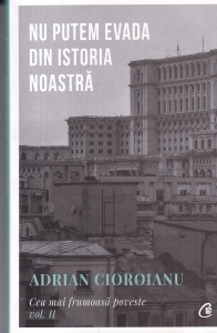 Adrian Cioroianu - Nu putem evada din istoria noastra. Cea mai frumoasa poveste, volumul 2