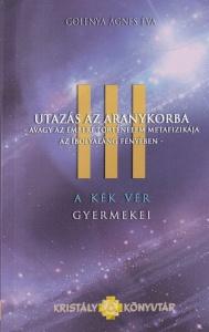 Agnes Eva Golenya - Utazas az Aranykorba. Avagy az emberi tortenelem metafizikaja az ibolyalang fenyeben