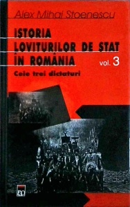 Alex Mihai Stoenescu - Istoria loviturilor de stat in Romania, volumul 3: Cele trei dictaturi