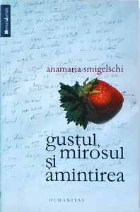 Anamaria Smigelschi - Gustul, mirosul si amintirea