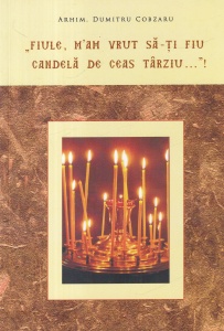Arhim. Dumitru Cobzaru - Fiule, m-am vrut sa-ti fiu candela de ceas tarziu...
