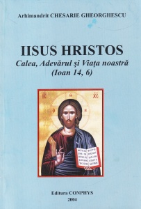 Arhimandrit Chesarie Gheorghescu - Iisus Hristos. Calea, Adevarul si Viata noastra (Ioan 14, 6)