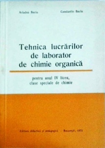 Ariadna Baciu, Constantin Baciu - Tehnica lucrarilor de laborator de chimie organica. Pentru anul IV liceu, clase speciale de chimie