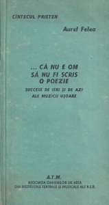 Aurel Felea - ... Ca nu e om sa nu fi scris o poezie. Succese de ieri si de azi ale muzicii usoare