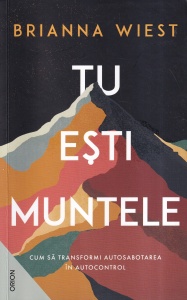 Brianna Wiest - Tu esti muntele. Cum sa transformi autosabotarea in autocontrol