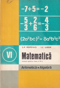 C.P. Popovici, I.C. Ligor - Matematica. Manual pentru clasa a VI-a. Aritmetica. Algebra