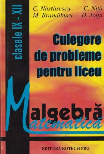 Constantin Nastasescu, Constantin Nita, Mihai Brandiburu, Dan Joita - Culegere de probleme pentru liceu: Matematica Algebra. Clasele IX-XII