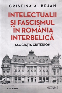 Cristina A. Bejan - Intelectualii si fascismul in Romania interbelica. Asociatia Criterion