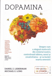 Daniel Z. Lieberman, Michael E. Long - Dopamina. Despre cum o singura molecula din creierul nostru controleaza iubirea, sexul si creativitatea - si va hotari soarta omenirii