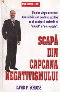 David P. Schloss - Scapa din capcana negativismului. Un plan simplu de urmat: Cum sa folosesti gandirea pozitiva ca sa depasesti barierele lui "nu pot" si "nu se poate"