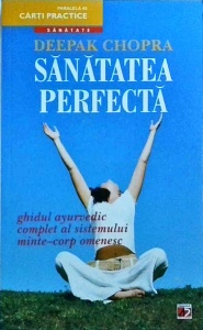 Deepak Chopra - Sanatatea perfecta. Ghidul ayurvedic complet al sistemului minte-corp omenesc