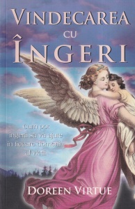 Doreen Virtue - Vindecarea cu ingeri. Cum pot ingerii sa va ajute in fiecare domeniu al vietii