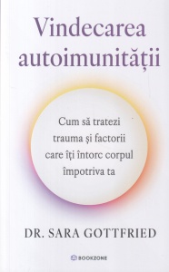 Dr. Sara Gottfried - Vindecarea autoimunitatii. Cum sa tratezi trauma si factorii care iti intorc corpul impotriva ta