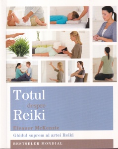 Eleanor McKenzie - Totul despre Reiki. Ghidul suprem al artei Reiki