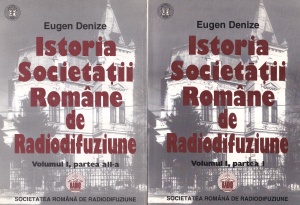 Eugen Denize - Istoria Societatii Romane de Radiodifuziune, volumul 1 in 2 parti