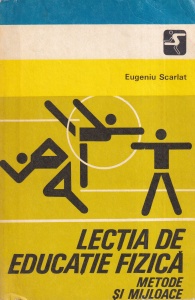 Eugeniu Scarlat - Lectia de educatie fizica. Metode si mijloace
