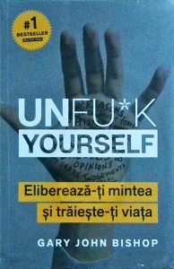 Gary John Bishop - Unfu*k Yourself. Elibereaza-ti mintea si traieste-ti viata