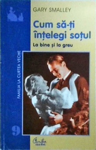 Gary Smalley - Cum sa-ti intelegi sotul la bine si la greu