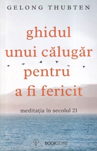 Gelong Thubten - Ghidul unui calugar pentru a fi fericit. Meditatia in secolul 21