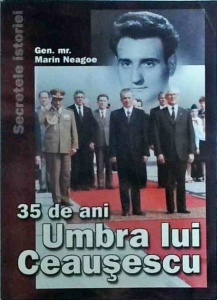 Gen. Mr. Marin Neagoe - 35 de ani umbra lui Ceausescu
