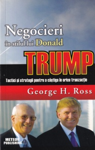 George H. Ross - Negocieri in stilul lui Donald Trump. Tactici si strategii pentru a castiga in orice tranzactie