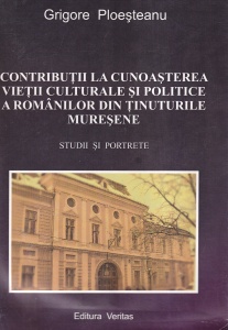 Grigore Ploesteanu - Contributii la cunoasterea vietii culturale si politice a romanilor din tinuturile muresene. Studii si portrete