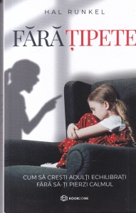Hal Runkel - Fara tipete. Cum sa cresti adulti echilibrati fara sa-ti pierzi calmul