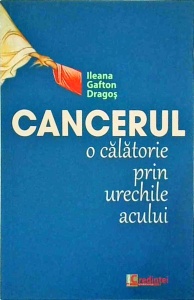 Ileana Gafton Dragos - Cancerul, o calatorie prin urechile acului