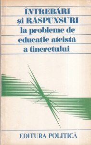 Intrebari si raspunsuri la probleme de educatie ateista a tineretului