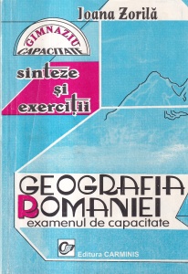 Ioana Zorila - Geografia Romaniei. Examenul de capacitate. Sinteze si exercitii