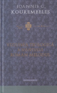 Ioannis G. Kourembeles - Viziunea teologica a Sfantului Roman Melodul. Opinia istorico-dogmatica contemporana si teologia practica