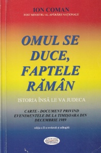 Ion Coman - Omul se duce, faptele raman. Istoria însă le va judeca. Carte-document privind evenimentele de la Timișoara din decembrie 1989