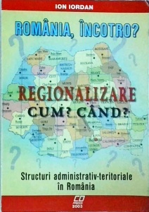 Ion Iordan - Romania, incotro? Regionalizare. Cum? Cand?