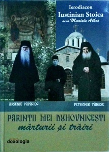 Iustinian Stoica - Parintii mei duhovnicesti. Marturii si trairi. Parintele Arsenie Papacioc, Parintele Petroniu Tanase