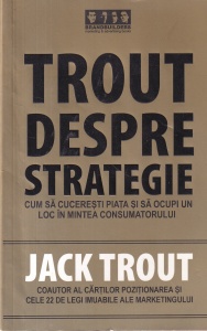 Jack Trout - Trout despre strategie. Cum sa cuceresti piata si sa ocupi un loc in mintea consumatorului