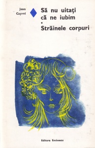 Jean Cayrol - Sa nu uitati ca ne iubim. Strainele corpuri (coperti cartonate)