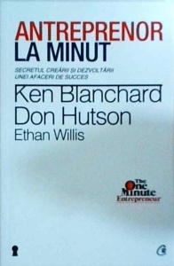 Ken Blanchard - Antreprenor la minut. Secretul crearii si dezvoltarii unei afaceri de succes