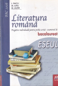 L. Paicu, M. Lupu, M. Lazar - Literatura romana. Pregatire individuala pentru proba scrisa - examenul de bacalaureat. Eseul