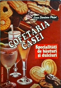 Liana Parjol Savulescu - Cofetaria casei. Specialitati de bauturi si dulciuri
