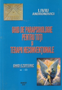 Liviu Andronovici - Ghid de parapsihologie pentru toti si terapii neconventionale. Ghid ezoteric