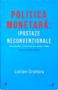Lucian Croitoru - Politica monetara. Ipostaze neconventionale