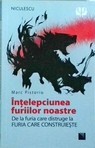 Marc Pistorio - Intelepciunea furiilor noastre. De la furia care distruge la furia care construieste