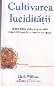Mark Williams, Danny Penman - Cultivarea luciditatii. Un ghid practic pentru atingerea starii de pace interioara intr-o lume tot mai agitata