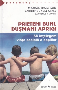 Michael Thompson, Catherine O'Neill Grace, Lawrence J. Cohen - Prieteni buni, dusmani aprigi. Sa intelegem viata sociala a copiilor