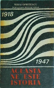 Mihai Opritescu - Aceasta ne este istoria 1918 - 1947