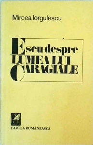 Mircea Iorgulescu - Eseu despre lumea lui Caragiale