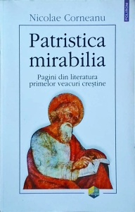 Nicolae Corneanu - Patristica Mirabilia. Pagini din literatura primelor veacuri crestine
