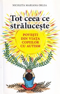 Nicoleta Mariana Orlea - Tot ceea ce straluceste. Povesti din viata copiilor cu autism