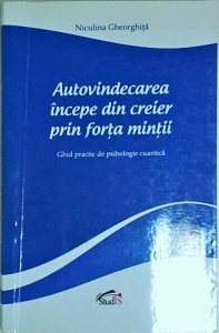 Niculina Gheorghita - Autovindecarea incepe din creier prin forta mintii. Ghid practic de psihologie cuantica